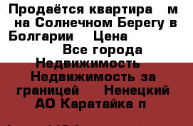 Продаётся квартира 60м2 на Солнечном Берегу в Болгарии  › Цена ­ 1 750 000 - Все города Недвижимость » Недвижимость за границей   . Ненецкий АО,Каратайка п.